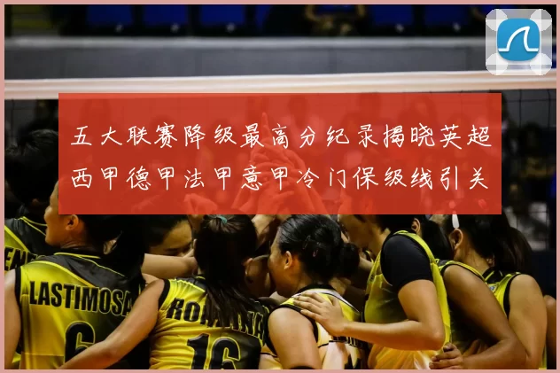 五大联赛降级最高分纪录揭晓英超西甲德甲法甲意甲冷门保级线引关注