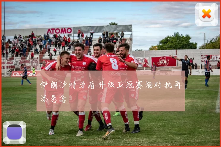 伊朗沙特矛盾升级亚冠赛场对抗再添悬念