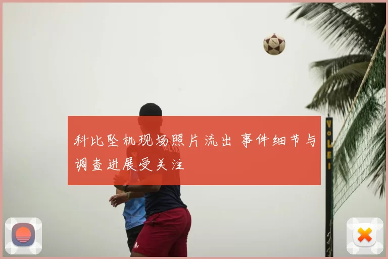 科比坠机现场照片流出 事件细节与调查进展受关注