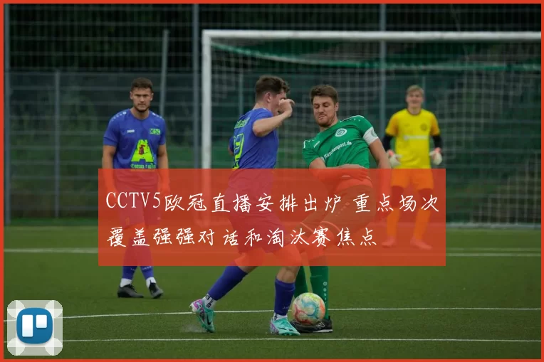 CCTV5欧冠直播安排出炉 重点场次覆盖强强对话和淘汰赛焦点