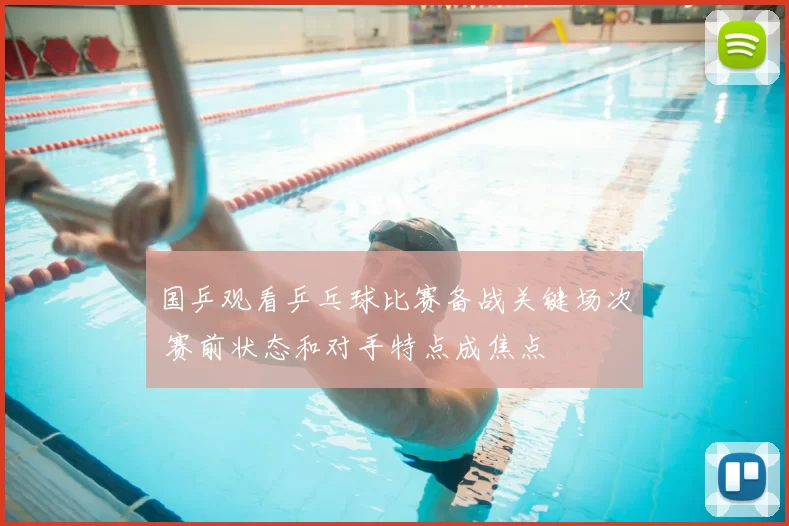 国乒观看乒乓球比赛备战关键场次 赛前状态和对手特点成焦点