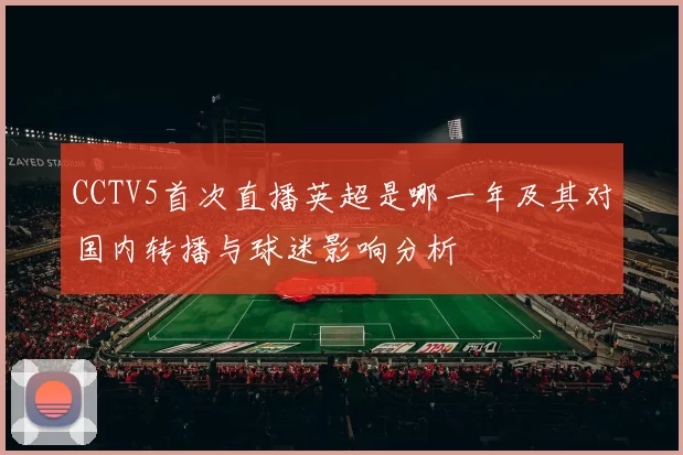 CCTV5首次直播英超是哪一年及其对国内转播与球迷影响分析