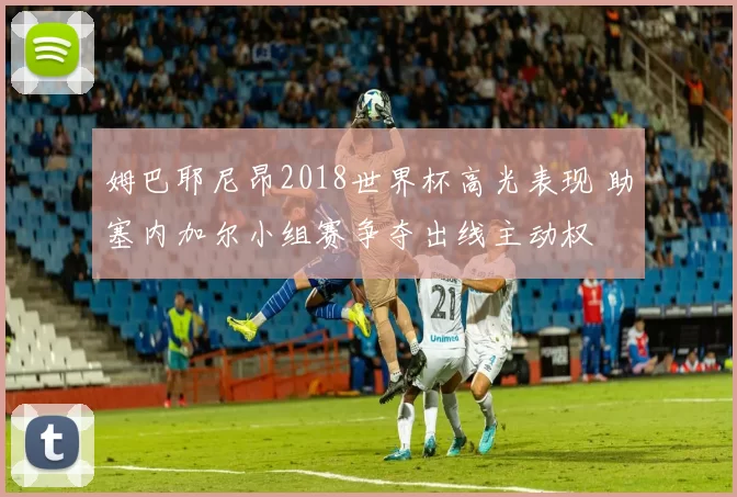 姆巴耶尼昂2018世界杯高光表现 助塞内加尔小组赛争夺出线主动权