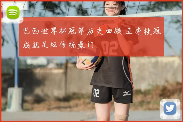 巴西世界杯冠军历史回顾 五夺桂冠成就足坛传统豪门