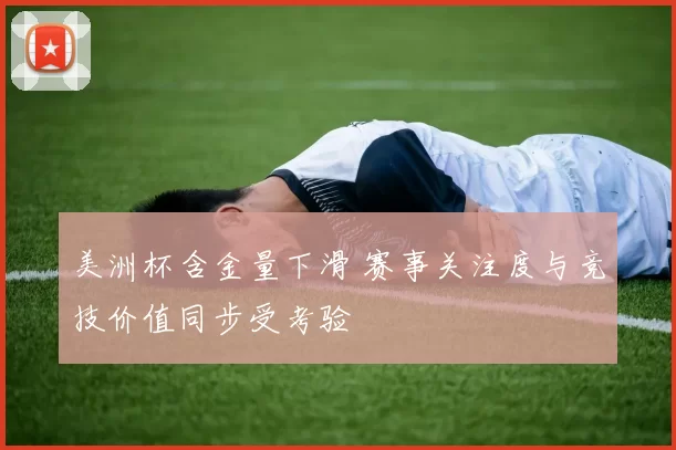 美洲杯含金量下滑 赛事关注度与竞技价值同步受考验