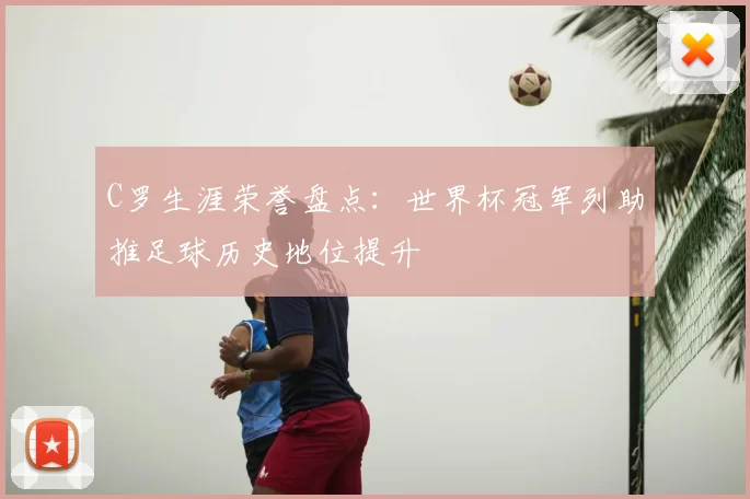 C罗生涯荣誉盘点：世界杯冠军列助推足球历史地位提升