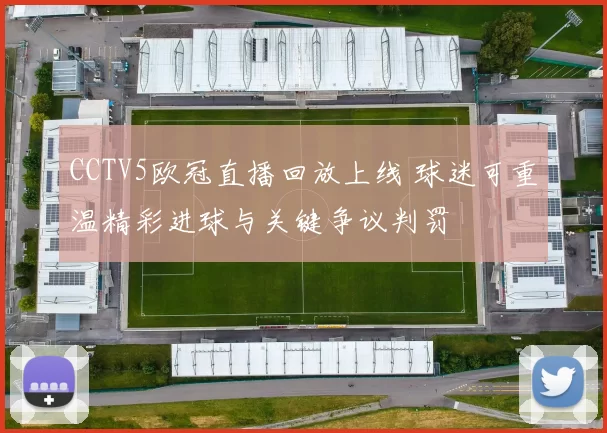 CCTV5欧冠直播回放上线 球迷可重温精彩进球与关键争议判罚