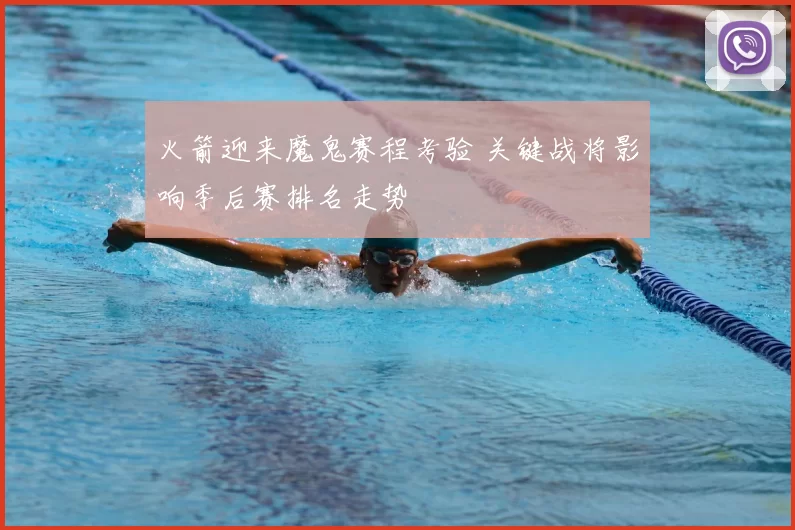 火箭迎来魔鬼赛程考验 关键战将影响季后赛排名走势