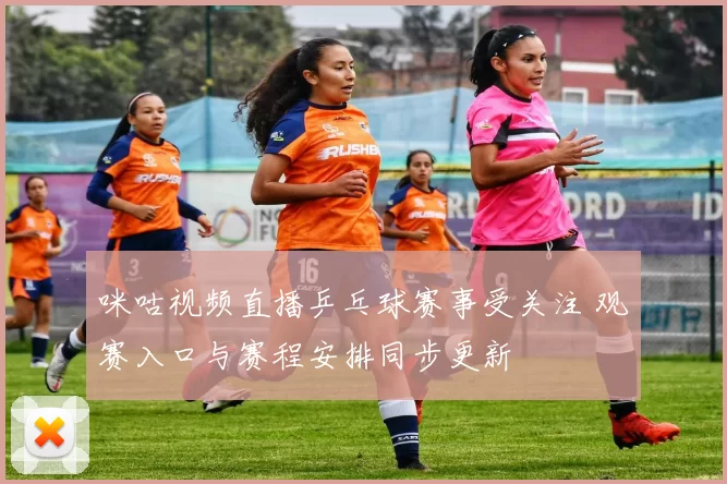 咪咕视频直播乒乓球赛事受关注 观赛入口与赛程安排同步更新