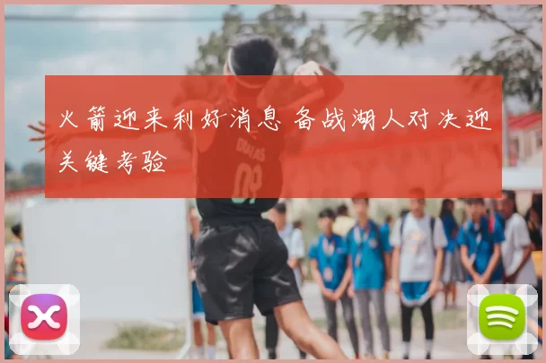 火箭迎来利好消息 备战湖人对决迎关键考验