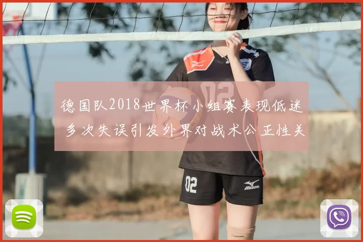 德国队2018世界杯小组赛表现低迷 多次失误引发外界对战术公正性关注