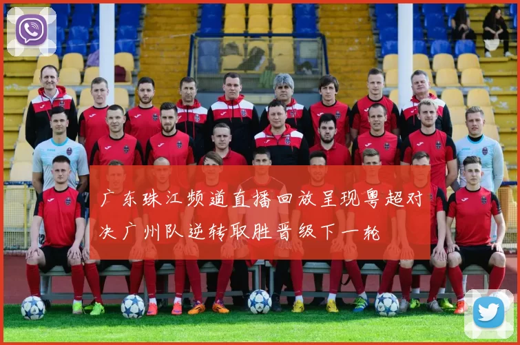 广东珠江频道直播回放呈现粤超对决广州队逆转取胜晋级下一轮