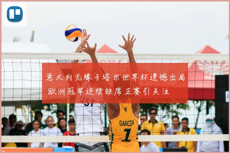意大利无缘卡塔尔世界杯遗憾出局 欧洲冠军连续缺席正赛引关注