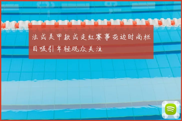 法式美甲款式走红赛事花边时尚栏目吸引年轻观众关注
