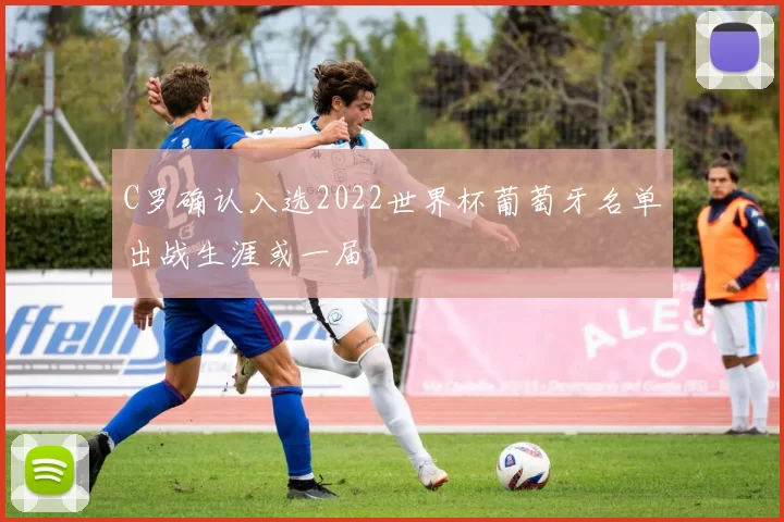 C罗确认入选2022世界杯葡萄牙名单出战生涯或一届