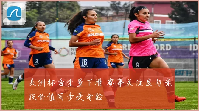 美洲杯含金量下滑 赛事关注度与竞技价值同步受考验