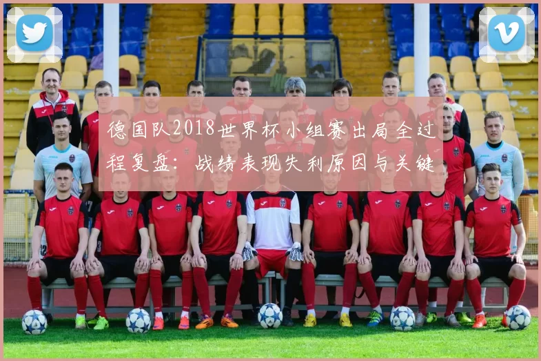 德国队2018世界杯小组赛出局全过程复盘：战绩表现失利原因与关键转折
