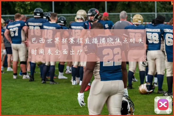 巴西世界杯赛程直播揭晓焦点对决时间表全面出炉
