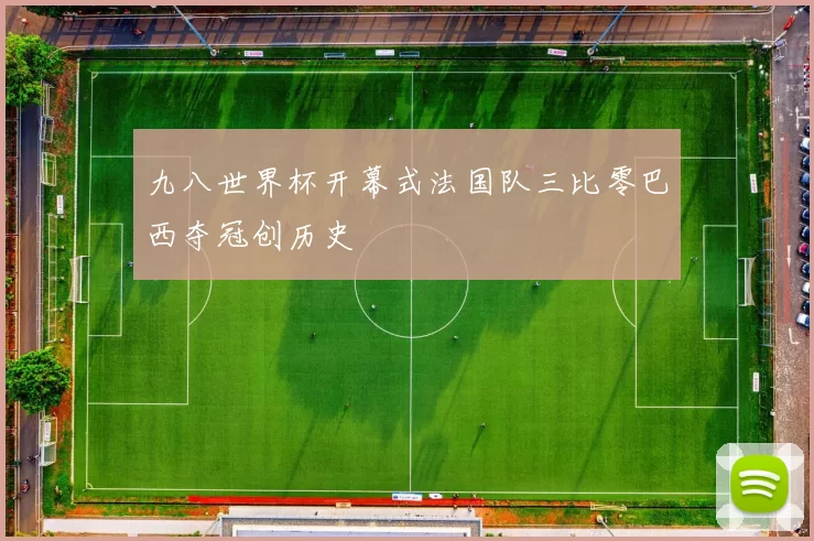 九八世界杯开幕式法国队三比零巴西夺冠创历史