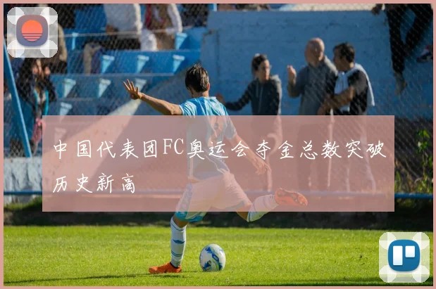 中国代表团FC奥运会夺金总数突破历史新高