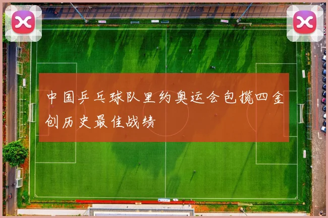 中国乒乓球队里约奥运会包揽四金创历史最佳战绩