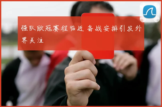 强队欧冠赛程临近 备战安排引发外界关注