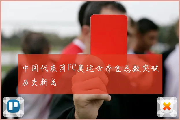 中国代表团FC奥运会夺金总数突破历史新高