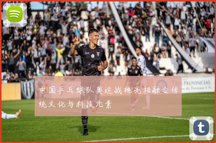 中国乒乓球队奥运战袍亮相融合传统文化与科技元素