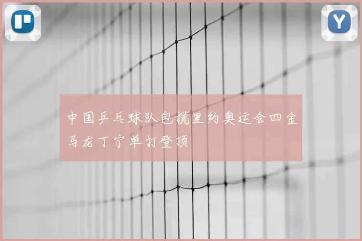 中国乒乓球队包揽里约奥运会四金马龙丁宁单打登顶