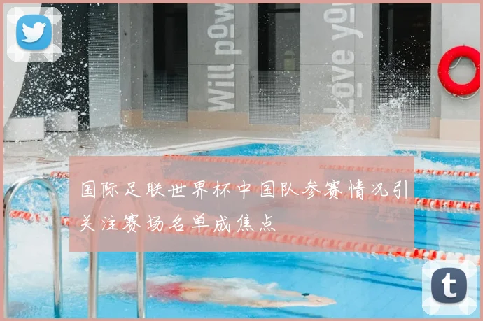 国际足联世界杯中国队参赛情况引关注赛场名单成焦点